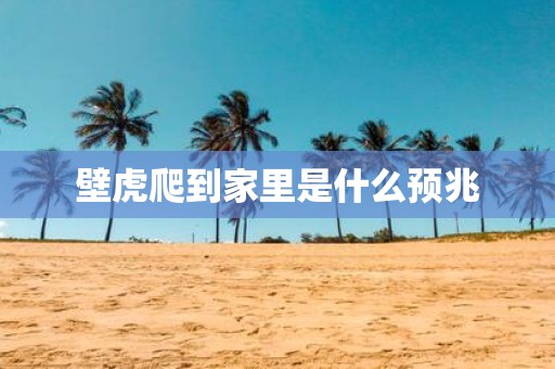 壁虎爬到家里是什么预兆