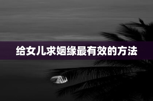 给女儿求姻缘最有效的方法