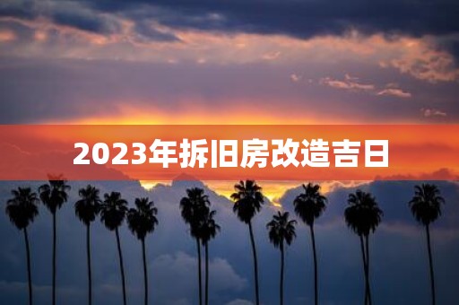 2025年拆旧房改造吉日