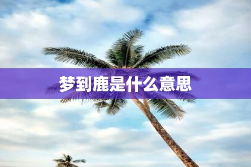 梦到鹿是什么意思