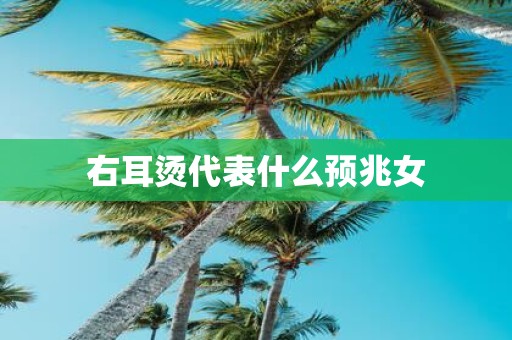 右耳烫代表什么预兆女