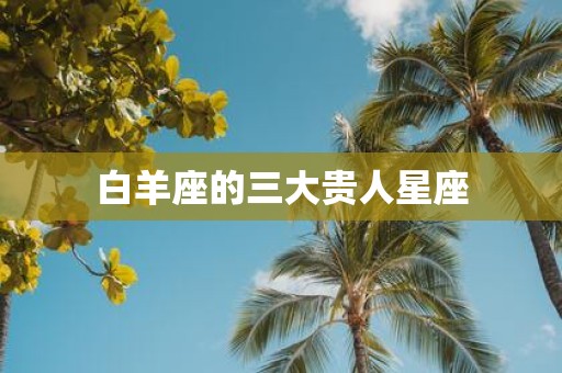 白羊座的三大贵人星座