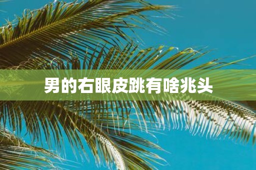 男的右眼皮跳有啥兆头