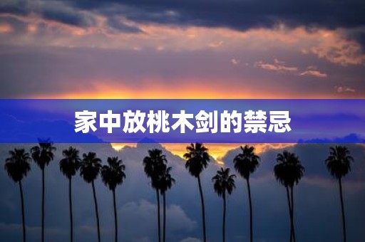 家中放桃木剑的禁忌