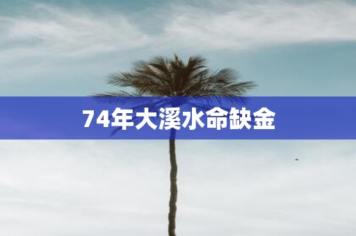 74年大溪水命缺金
