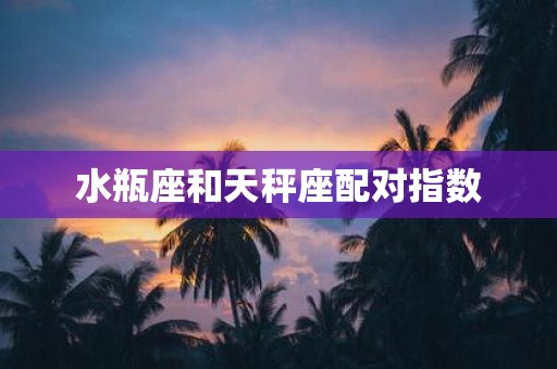 水瓶座和天秤座配对指数