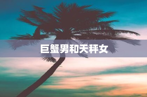 巨蟹男和天秤女