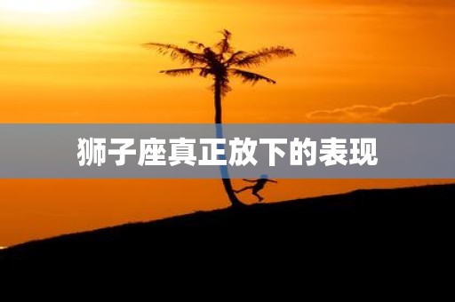 狮子座真正放下的表现