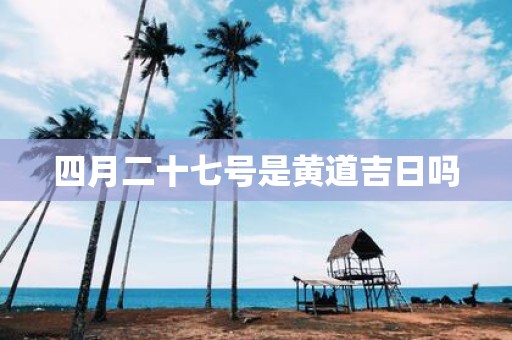 四月二十七号是黄道吉日吗