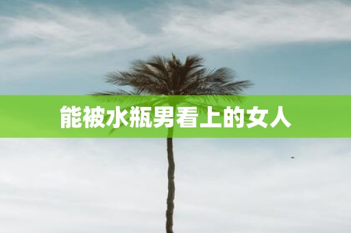 能被水瓶男看上的女人