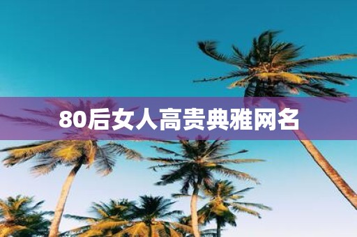 80后女人高贵典雅网名