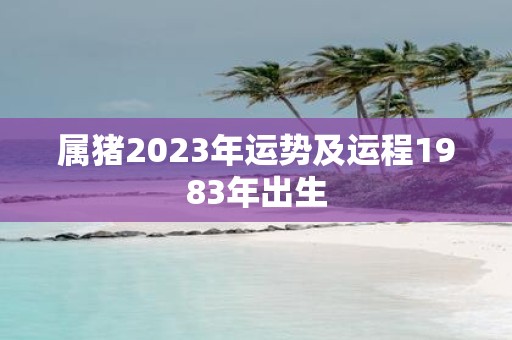 属猪2025年运势及运程1983年出生