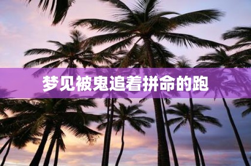 梦见被鬼追着拼命的跑