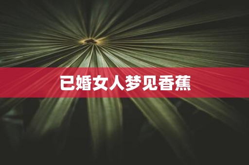 已婚女人梦见香蕉