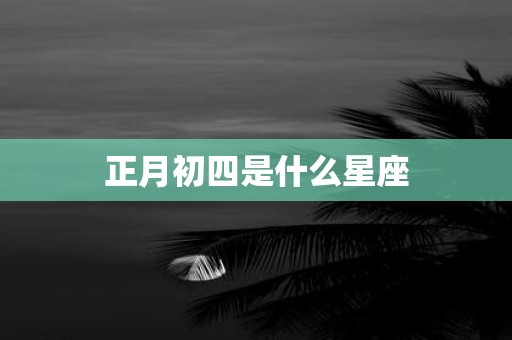 正月初四是什么星座