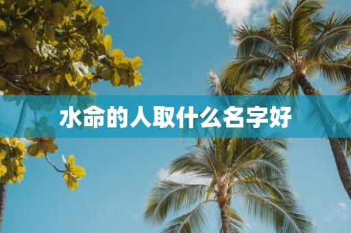 水命的人取什么名字好