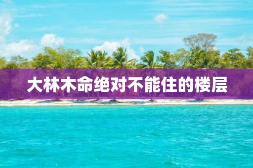 大林木命绝对不能住的楼层