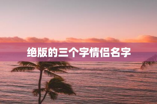 绝版的三个字情侣名字