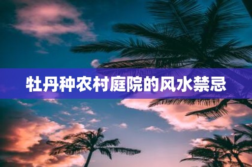 牡丹种农村庭院的风水禁忌