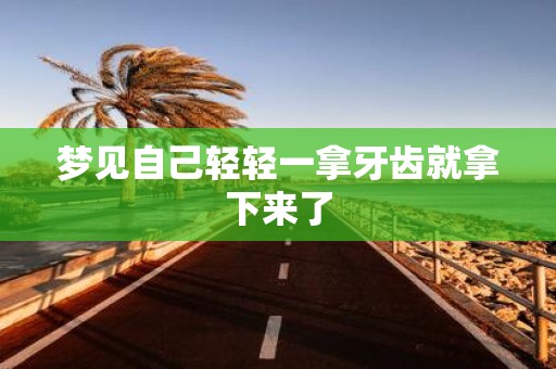 梦见自己轻轻一拿牙齿就拿下来了