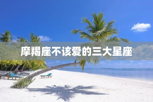 摩羯座不该爱的三大星座