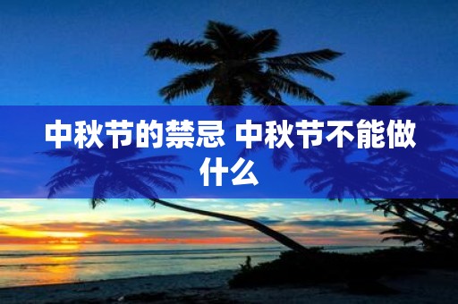 中秋节的禁忌 中秋节不能做什么