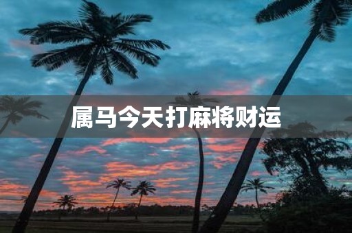 属马今天打麻将财运