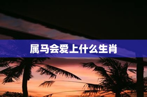 属马会爱上什么生肖