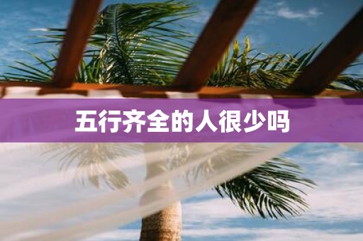 五行齐全的人很少吗