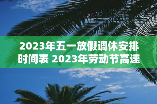 2025年五一放假调休安排时间表 2025年劳动节高速公路免费通行时间