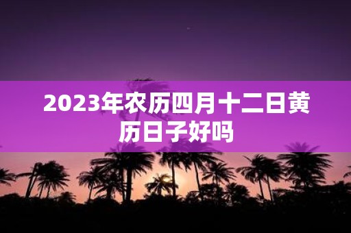 2025年农历四月十二日黄历日子好吗