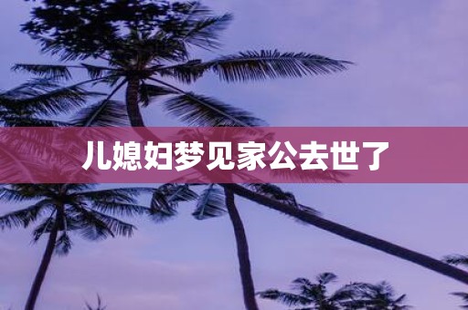 儿媳妇梦见家公去世了