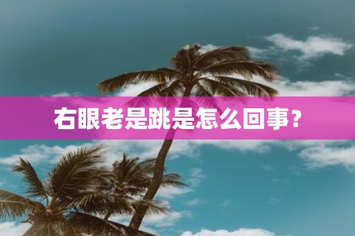 右眼老是跳是怎么回事？