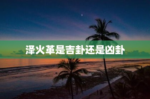 泽火革是吉卦还是凶卦