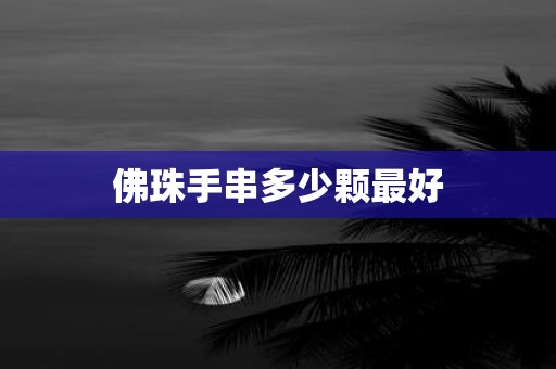 佛珠手串多少颗最好
