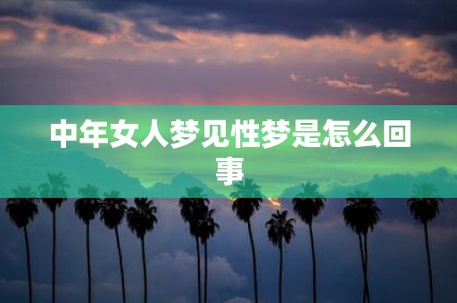 中年女人梦见性梦是怎么回事