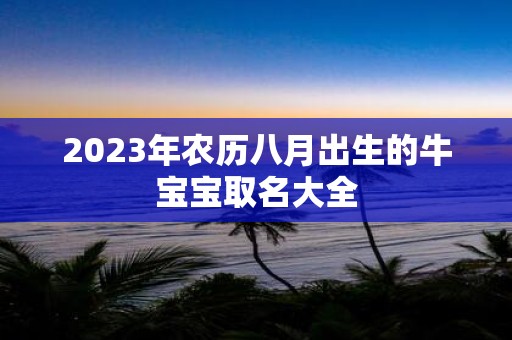 2025年农历八月出生的牛宝宝取名大全