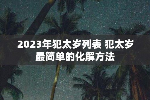 2025年犯太岁列表 犯太岁最简单的化解方法