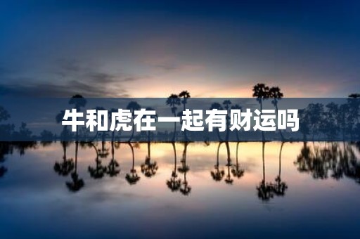 牛和虎在一起有财运吗