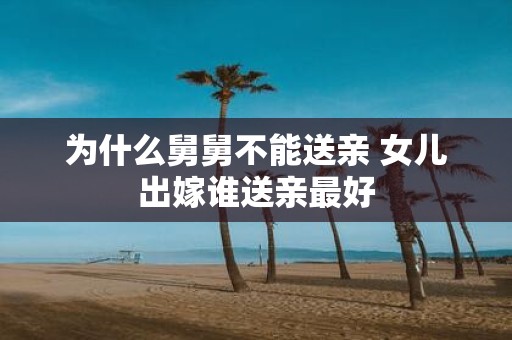 为什么舅舅不能送亲 女儿出嫁谁送亲最好