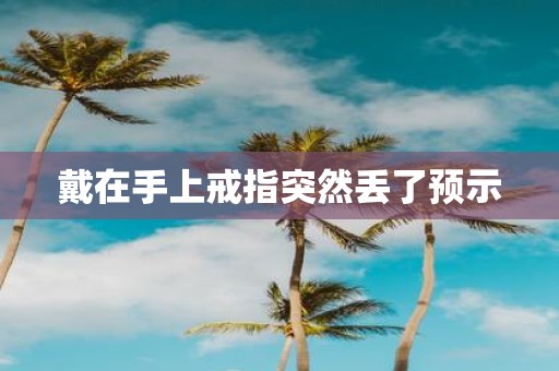 戴在手上戒指突然丢了预示