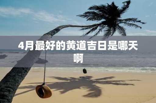 4月最好的黄道吉日是哪天啊