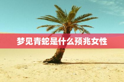 梦见青蛇是什么预兆女性