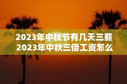 2025年中秋节有几天三薪 2025年中秋三倍工资怎么算