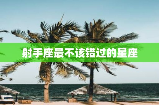 射手座最不该错过的星座