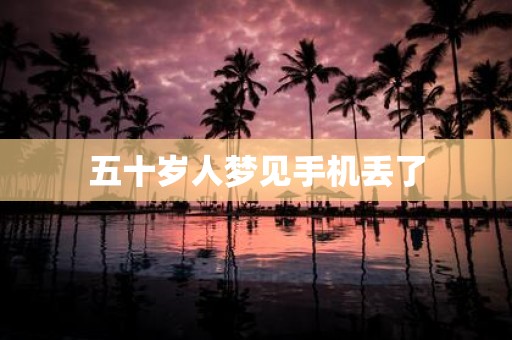 五十岁人梦见手机丢了