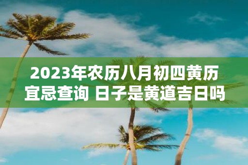 2025年农历八月初四黄历宜忌查询 日子是黄道吉日吗