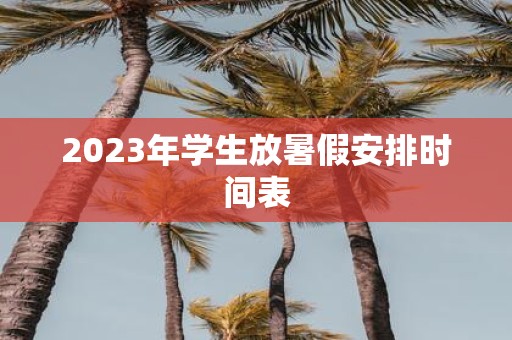 2025年学生放暑假安排时间表