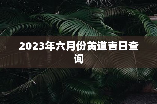 2025年六月份黄道吉日查询