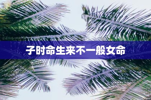 子时命生来不一般女命